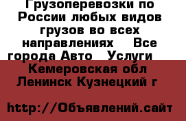 Грузоперевозки по России любых видов грузов во всех направлениях. - Все города Авто » Услуги   . Кемеровская обл.,Ленинск-Кузнецкий г.